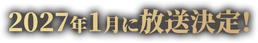 2027年1月に放送決定！